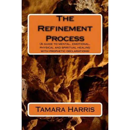 The Refinement Process: A Guide to Mental Emotional Physical and Spiritual Healing with Prophetic De..., Createspace Independent Publishing Platform
