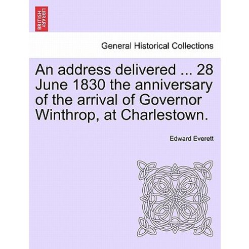 An Address Delivered ... 28 June 1830 the Anniversary of the Arrival of Governor Winthrop at Charlest..., British Library, Historical Print Editions