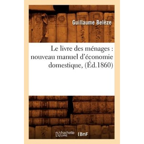 Le Livre Des Menages: Nouveau Manuel D''Economie Domestique (Ed.1860), Hachette Livre - Bnf