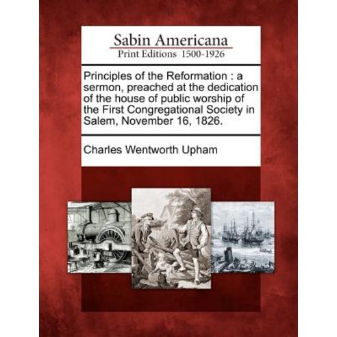 Principles of the Reformation: A Sermon Preached at the Dedication of the House of Public Worship of ..., Gale Ecco, Sabin Americana