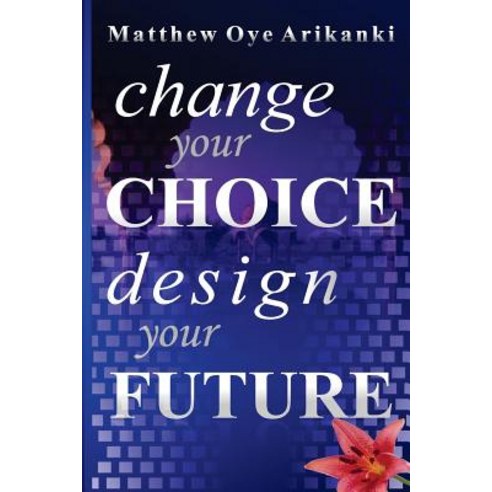Change Your Choice Design Your Future: How to Create a Great Future; Get What You Want and Live a Ful..., Createspace Independent Publishing Platform