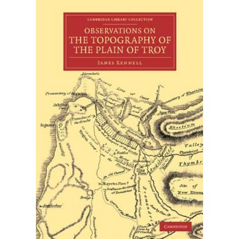 Observations on the Topography of the Plain of Troy:"And on the Principal Objects Within and A..., Cambridge University Press