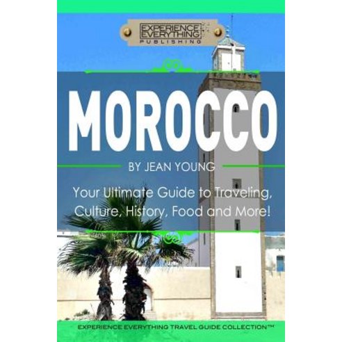 Morocco: Your Ultimate Guide to Travel Culture History Food and More!: Experience Everything Travel..., Experience Everything Publishing
