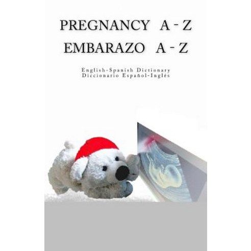 Pregnancy a - Z English - Spanish Dictionary / Embarazo a - Z Diccionario Espanol Paperback, Createspace Independent Publishing Platform