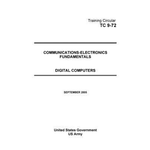 Training Circular Tc 9-72 Communications-Electronics Fundamentals Digital Computers September 2005, Createspace Independent Publishing Platform