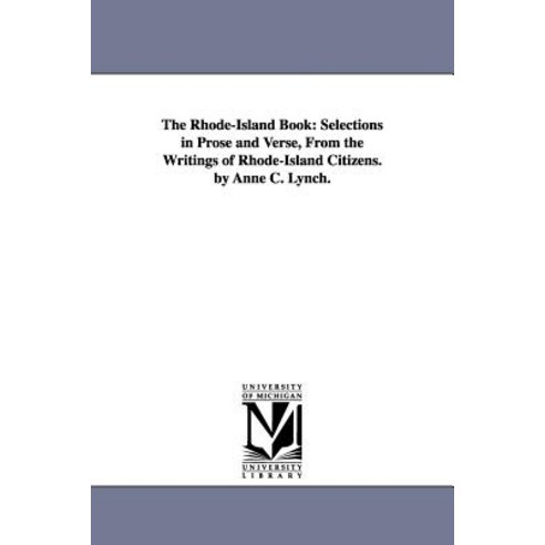 The Rhode-Island Book: Selections in Prose and Verse from the Writings of Rhode-Island Citizens. by A..., University of Michigan Library