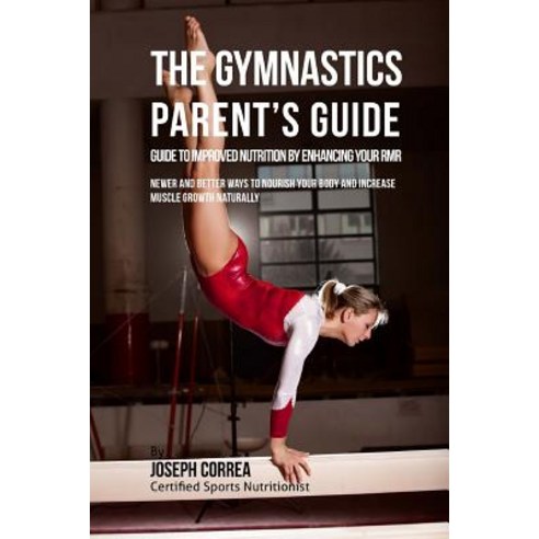The Gymnastics Parent''s Guide to Improved Nutrition by Enhancing Your Rmr: Newer and Better Ways to No..., Createspace Independent Publishing Platform