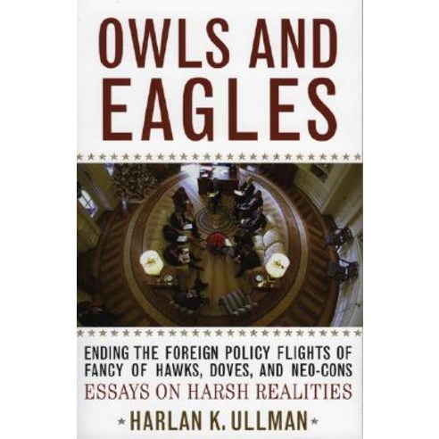 Owls and Eagles: Ending the Foreign Policy Flights of Fancy of Hawks Doves And-Neo-Cons Essays on Ha..., Rowman & Littlefield Publishers