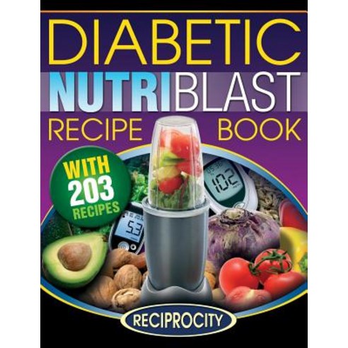 The Diabetic Nutriblast Recipe Book: 203 Nutriblast Diabetes Busting Ultra Low Carb Delicious and Opti..., Createspace Independent Publishing Platform