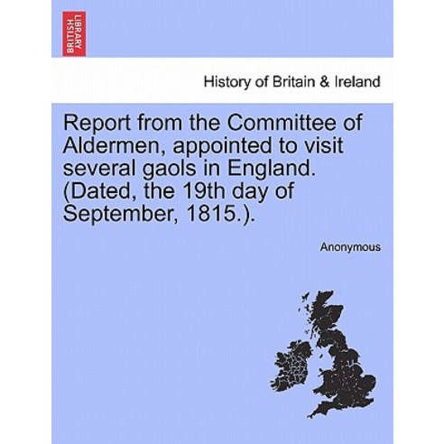 Report from the Committee of Aldermen Appointed to Visit Several Gaols in England. (Dated the 19th D..., British Library, Historical Print Editions