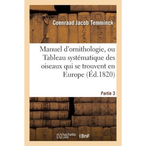 Manuel D''Ornithologie Ou Tableau Systematique Des Oiseaux Qui Se Trouvent En Europe.Partie 3: ; Prece..., Hachette Livre - Bnf