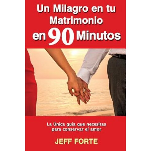 Un Milagro En Tu Matrimonio En 90 Minutos (Spanish Language Edition): La Unica Guia Que Necesitas Para..., Createspace Independent Publishing Platform