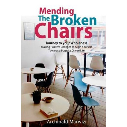 Mending the Broken Chairs - Journey to Your Wholeness: Making Positive Changes and Aligning Yourself T..., Createspace Independent Publishing Platform