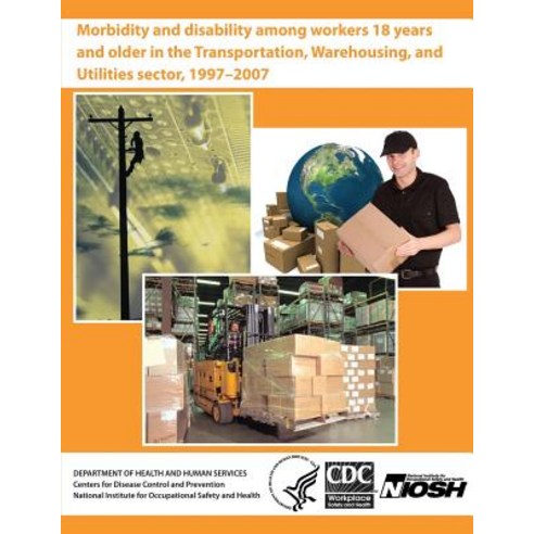 Morbidity and Disability Among Workers 18 Years and Older in the Transportation Warehousing and Util..., Createspace Independent Publishing Platform