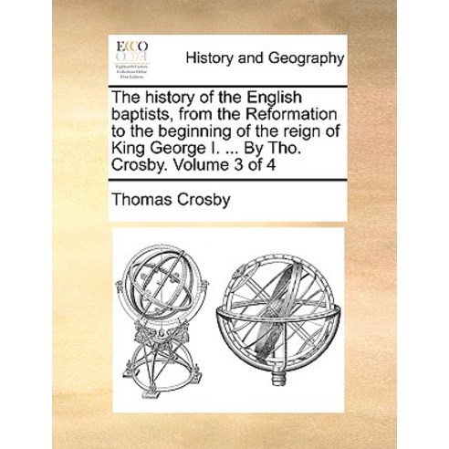 The History of the English Baptists from the Reformation to the Beginning of the Reign of King George..., Gale Ecco, Print Editions