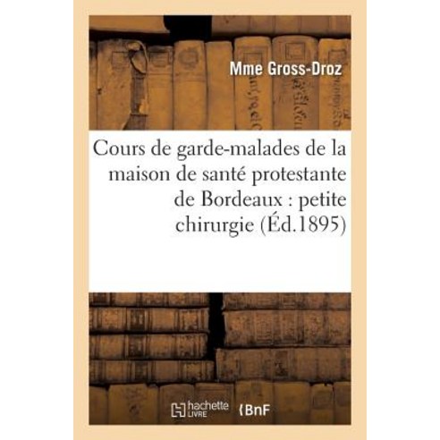 Cours de Garde-Malades de la Maison de Sante Protestante de Bordeaux: Petite Chirurgie, Hachette Livre - Bnf