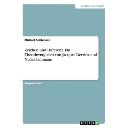Zeichen Und Differenz. Ein Theorievergleich Von Jacques Derrida Und Niklas Luhmann, Grin Verlag Gmbh