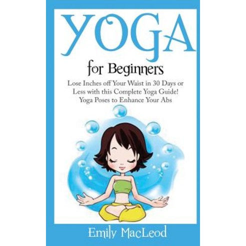 Yoga for Beginners: Lose Inches Off Your Waist in 30 Days or Less with This Complete Yoga Guide! Yoga ..., Createspace Independent Publishing Platform