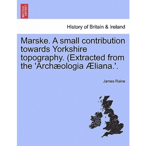 Marske. a Small Contribution Towards Yorkshire Topography. (Extracted from the ''Arch Ologia Liana.''., British Library, Historical Print Editions