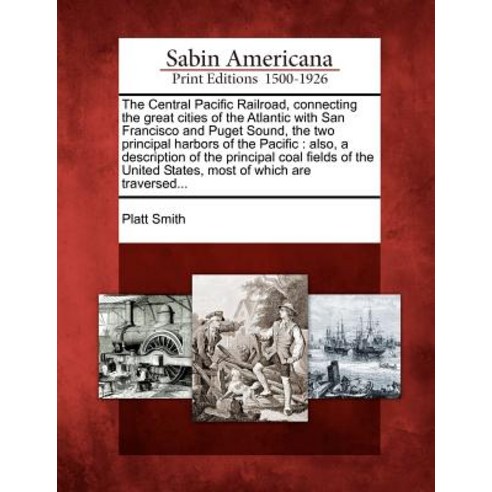The Central Pacific Railroad Connecting the Great Cities of the Atlantic with San Francisco and Puget..., Gale Ecco, Sabin Americana