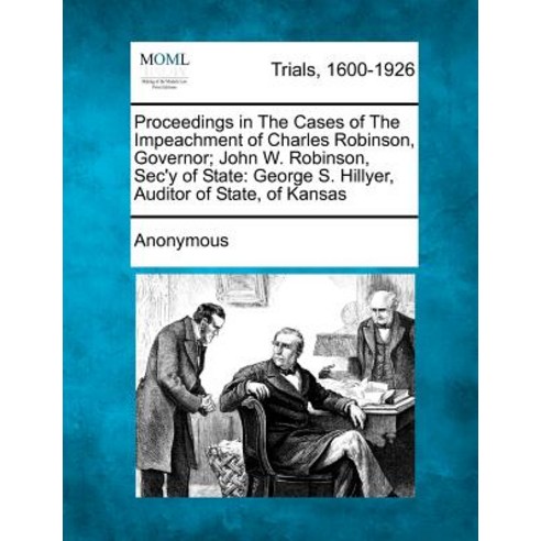 Proceedings in the Cases of the Impeachment of Charles Robinson Governor; John W. Robinson SEC''y of ..., Gale Ecco, Making of Modern Law