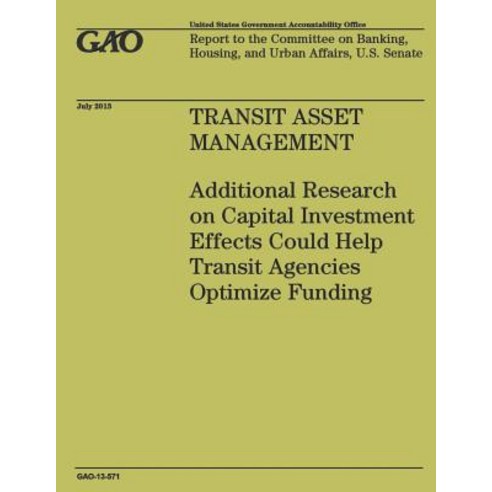 Transit Asset Management: Additional Research on Capital Investment Effects Could Help Transit Agencie..., Createspace Independent Publishing Platform