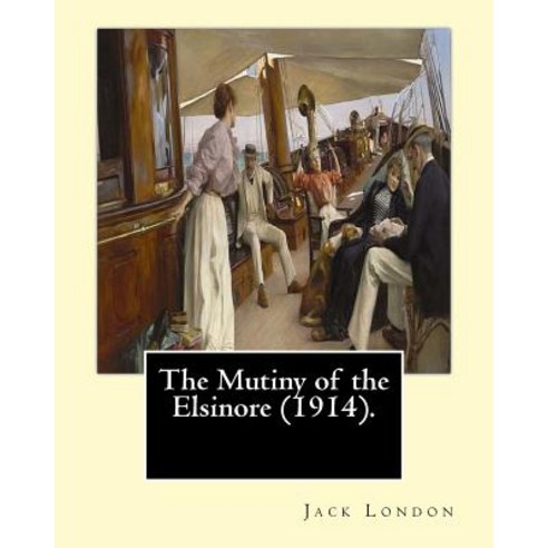 The Mutiny of the Elsinore (1914). by: Jack London: The Mutiny of the Elsinore Is a Novel by the Ameri..., Createspace Independent Publishing Platform