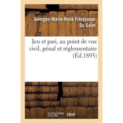 Jeu Et Pari Au Point de Vue Civil Penal Et Reglementaire = Jeu Et Pari Au Point de Vue Civil Pa(c)..., Hachette Livre - Bnf