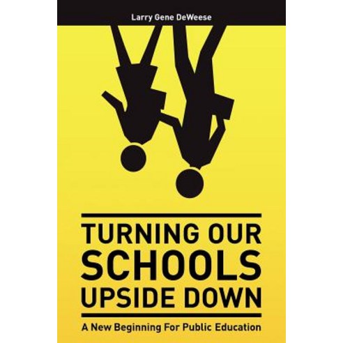 Turning Our Schools Upside Down: A Call for Placing Students First Returning Dignity to the Teaching ..., Createspace Independent Publishing Platform