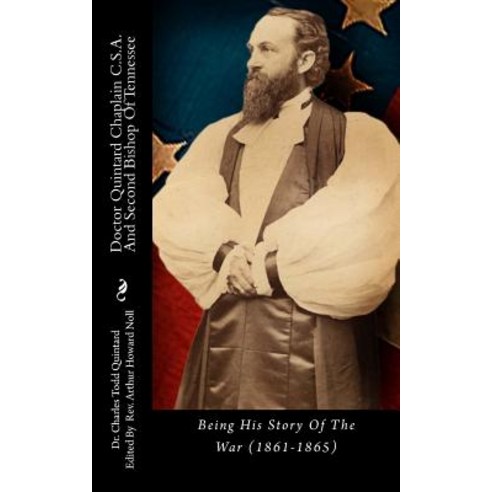 Doctor Quintard Chaplain C.S.A. and Second Bishop of Tennessee: Being His Story of the War (1861-1865), Createspace Independent Publishing Platform