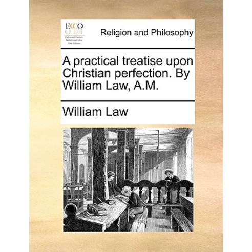 A Practical Treatise Upon Christian Perfection. by William Law A.M., Gale Ecco, Print Editions