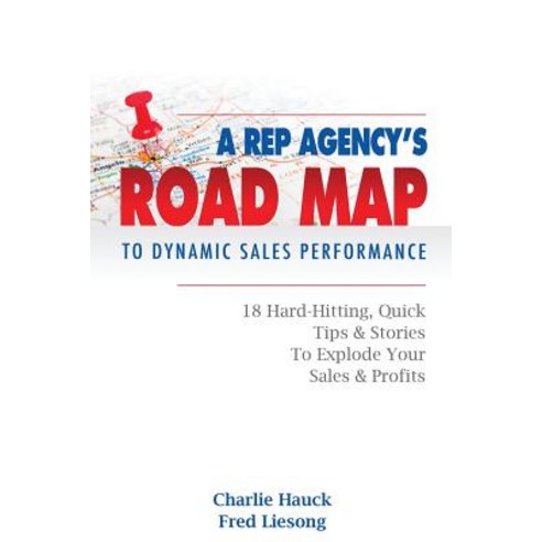 A Rep Agency''s Road Map to Dynamic Sales Performance: 18 Hard-Hitting Quick Tips and Stories to Explo..., Createspace Independent Publishing Platform