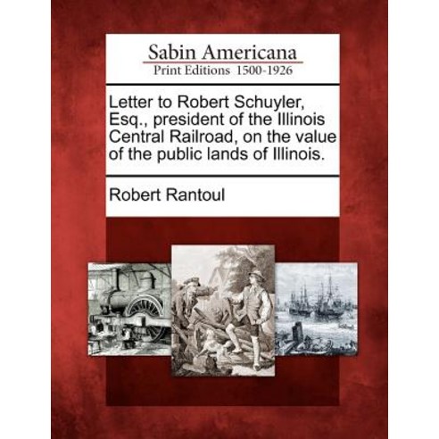 Letter to Robert Schuyler Esq. President of the Illinois Central Railroad on the Value of the Publi..., Gale Ecco, Sabin Americana