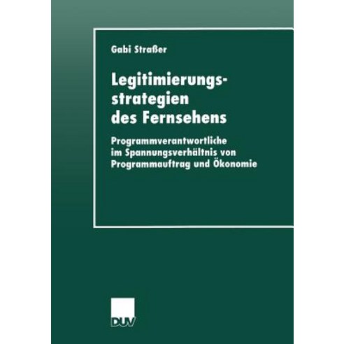Legitimierungsstrategien Des Fernsehens: Programmverantwortliche Im Spannungsverhaltnis Von Programmau..., Deutscher Universitatsverlag