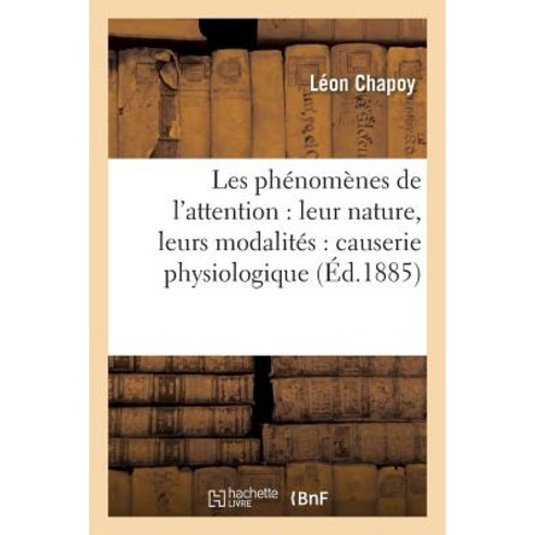 Les Phenomenes de L''Attention: Leur Nature Leurs Modalites: Causerie Physiologique, Hachette Livre Bnf