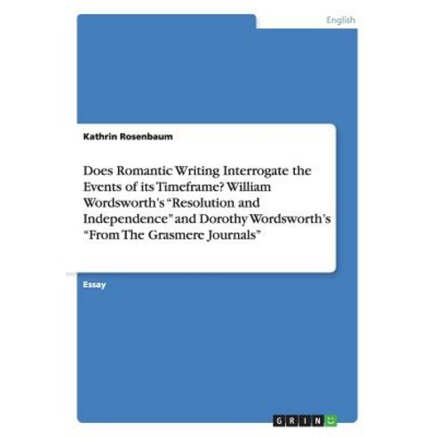 Does Romantic Writing Interrogate the Events of Its Timeframe? William Wordsworth''s Resolution and Ind..., Grin Publishing