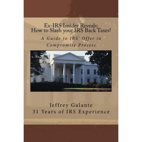 Ex-IRS Insider Reveals: How to Slash Your IRS Back Taxes!: A Guide to IRS'' Offer in Compromise Process, Createspace Independent Publishing Platform