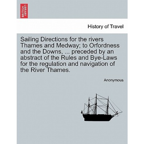 Sailing Directions for the Rivers Thames and Medway; To Orfordness and the Downs ... Preceded by an A..., British Library, Historical Print Editions