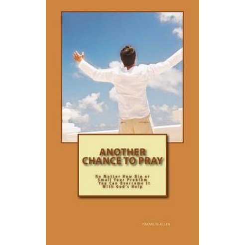 Another Chance to Pray: No Matter How Big or Small Your Problem You Can Overcome It with God''s Help, Createspace Independent Publishing Platform