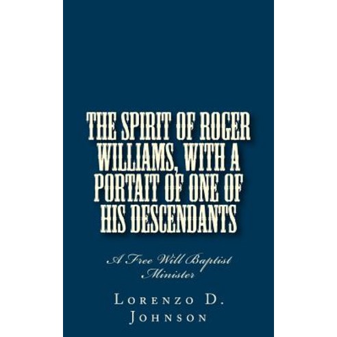 The Spirit of Roger Williams with a Portait of One of His Descendants: A Free Will Baptist Minister, Createspace Independent Publishing Platform