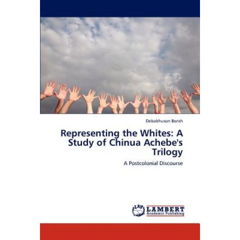 Representing the Whites: A Study of Chinua Achebe''s Trilogy, LAP Lambert Academic Publishing