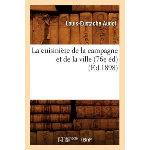 La Cuisiniere de La Campagne Et de La Ville (76e Ed) (Ed.1898), Hachette Livre Bnf