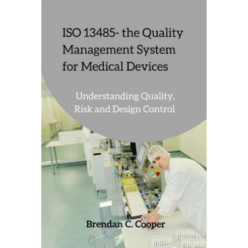 ISO 13485 - The Quality Management System for Medical Devices: Understanding Quality Risk and Design ..., Createspace Independent Publishing Platform