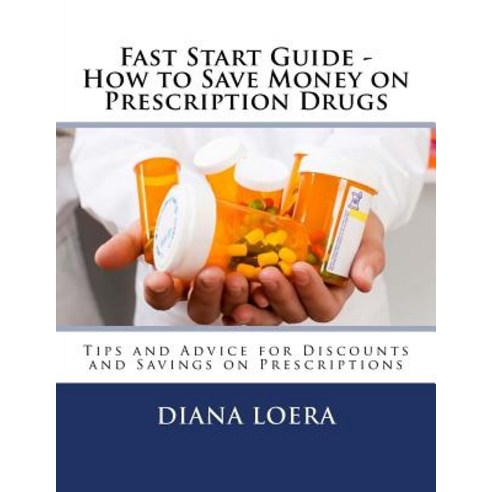 Fast Start Guide - How to Save Money on Prescription Drugs, Loera Publishing LLC
