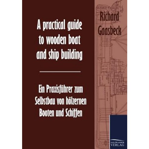 A Practical Guide to Wooden Boat and Ship Building / Ein Praxisfuhrer Zum Selbstbau Von Holzernen Boot..., Salzwasser-Verlag Gmbh