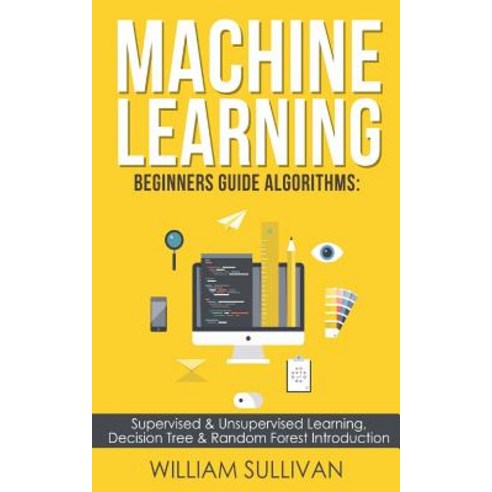 Machine Learning Beginners Guide Algorithms:Supervised & Unsupervised learning Decision Tree &..., Createspace Independent Publishing Platform