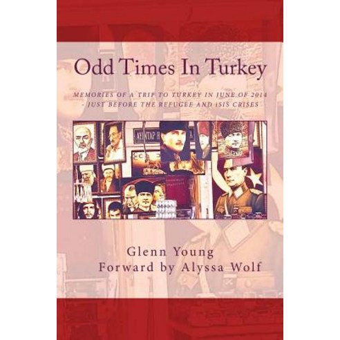 Odd Times in Turkey: Memories of a Trip to Turkey in June of 2014 - Just Before the Refugee Crisis, Createspace Independent Publishing Platform