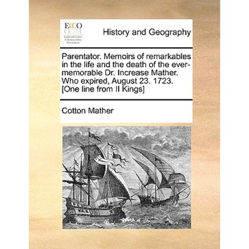 Parentator. Memoirs of Remarkables in the Life and the Death of the Ever-Memorable Dr. Increase Mather..., Gale Ecco, Print Editions