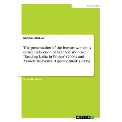 The Presentation of the Iranian Woman. a Critical Reflection of Azar Nafisi''s Novel Reading Lolita in ..., Grin Publishing