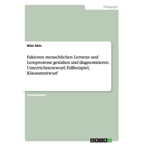 Faktoren Menschlichen Lernens Und Lernprozesse Gestalten Und Diagnostizieren. Unterrichtsentwurf Fall..., Grin Verlag Gmbh